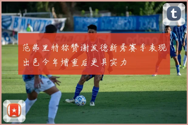 范弗里特称赞谢泼德新秀赛季表现出色今年增重后更具实力