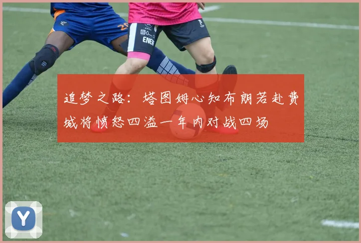 追梦之路：塔图姆心知布朗若赴费城将愤怒四溢一年内对战四场