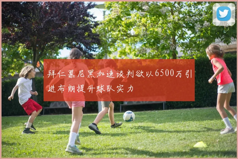 拜仁慕尼黑加速谈判欲以6500万引进布朗提升球队实力