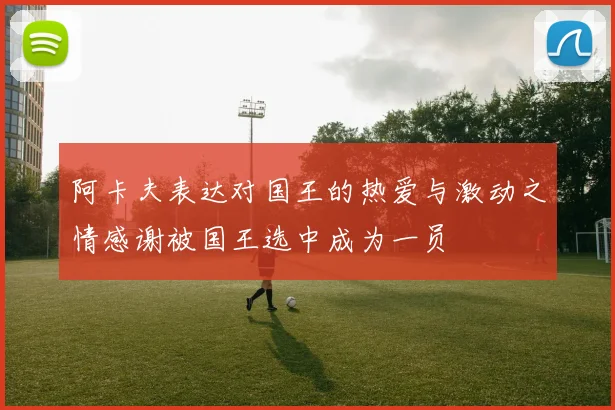阿卡夫表达对国王的热爱与激动之情感谢被国王选中成为一员