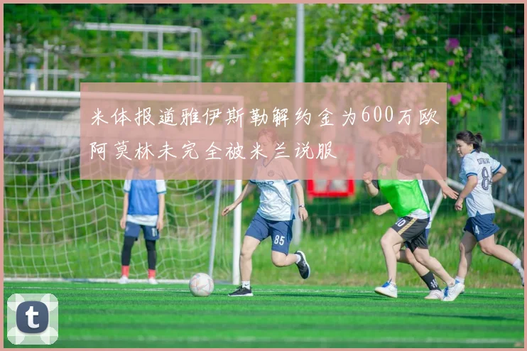 米体报道雅伊斯勒解约金为600万欧阿莫林未完全被米兰说服