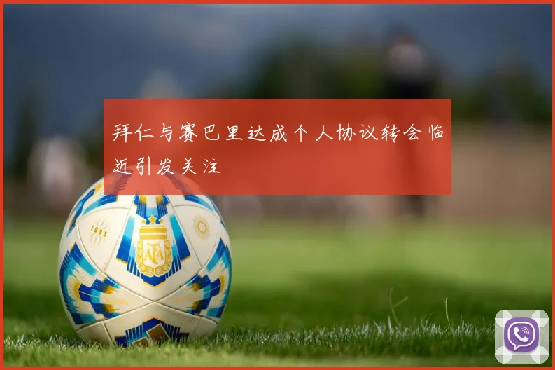 拜仁与赛巴里达成个人协议转会临近引发关注